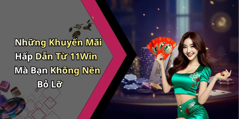 Những Khuyến Mãi Hấp Dẫn Từ 11Win Mà Bạn Không Nên Bỏ Lỡ