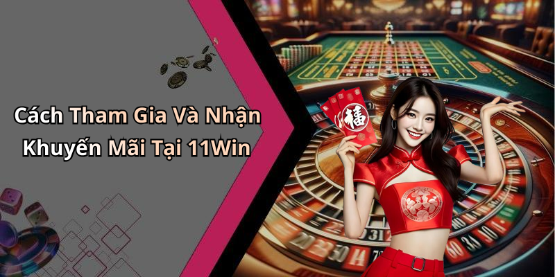 Cách Tham Gia Và Nhận Khuyến Mãi Tại 11Win