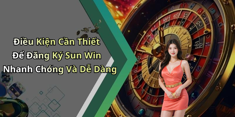 Điều Kiện Cần Thiết Để Đăng Ký Sun Win Nhanh Chóng Và Dễ Dàng