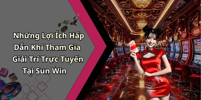 Những Lợi Ích Hấp Dẫn Khi Tham Gia Giải Trí Trực Tuyến Tại Sun Win