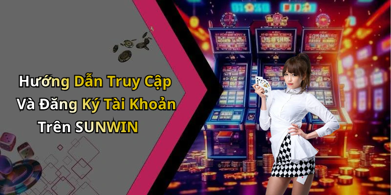 Hướng Dẫn Truy Cập Và Đăng Ký Tài Khoản Trên SUNWIN