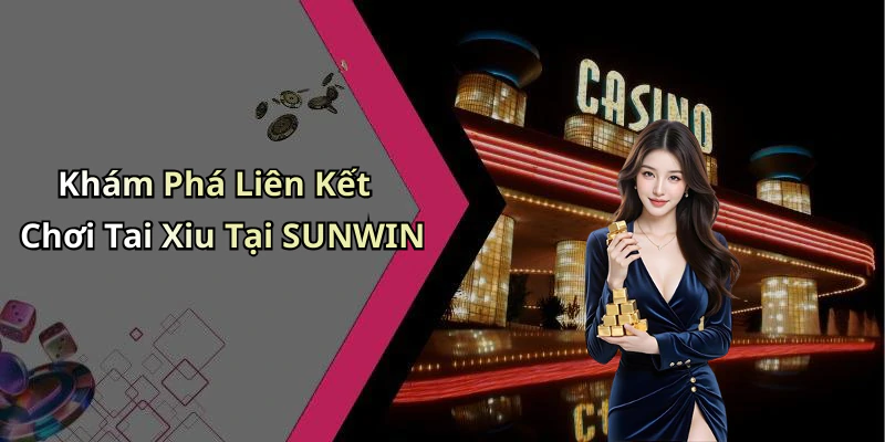 Khám Phá Liên Kết Chơi Tai Xiu Tại SUNWIN