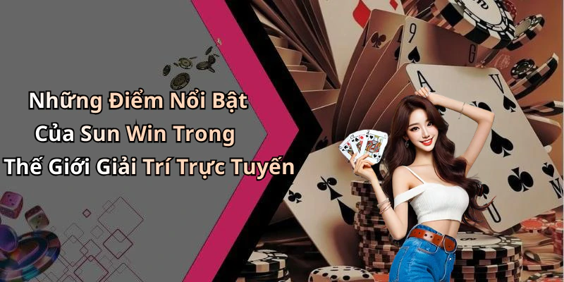 Những Điểm Nổi Bật Của Sun Win Trong Thế Giới Giải Trí Trực Tuyến