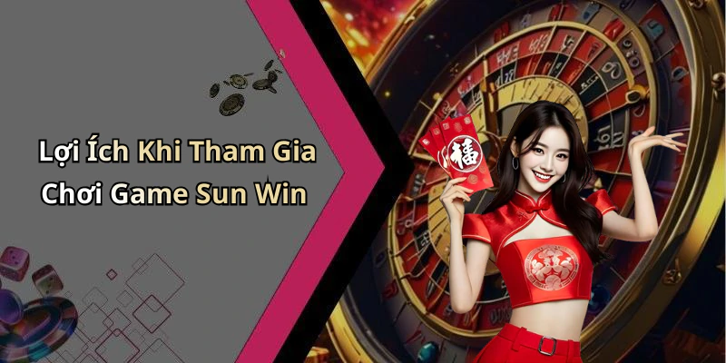 Lợi Ích Khi Tham Gia Chơi Game Sun Win