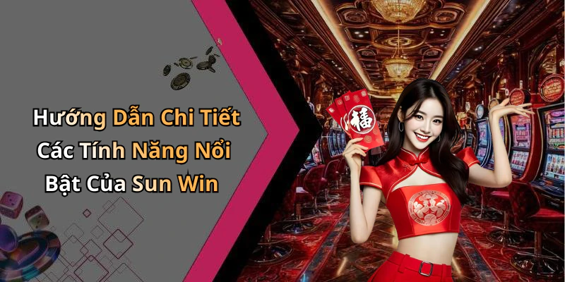 Hướng Dẫn Chi Tiết Các Tính Năng Nổi Bật Của Sun Win