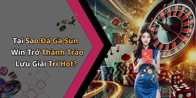Tại Sao Đá Gà Sun Win Trở Thành Trào Lưu Giải Trí Hot?