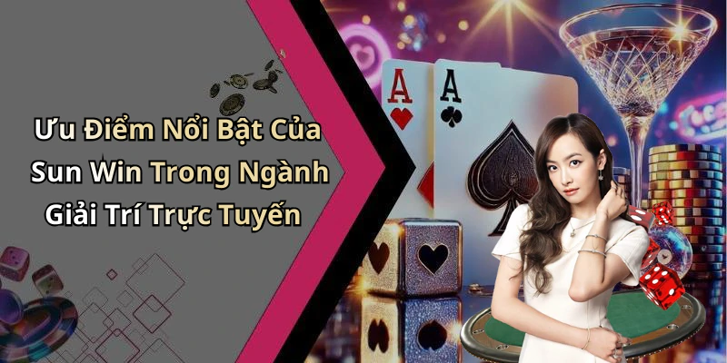 Ưu Điểm Nổi Bật Của Sun Win Trong Ngành Giải Trí Trực Tuyến