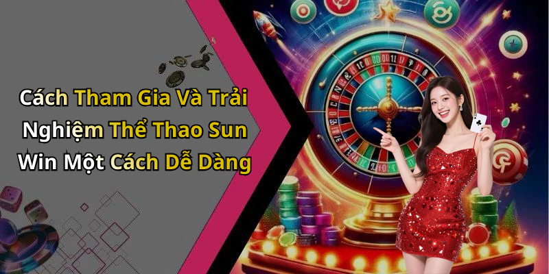 Cách Tham Gia Và Trải Nghiệm Thể Thao Sun Win Một Cách Dễ Dàng