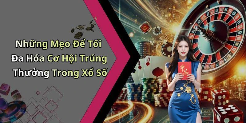 Những Mẹo Để Tối Đa Hóa Cơ Hội Trúng Thưởng Trong Xổ Số