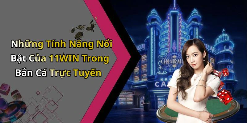 Những Tính Năng Nổi Bật Của 11WIN Trong Bắn Cá Trực Tuyến