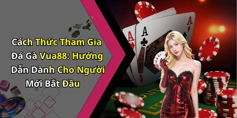 Cách Thức Tham Gia Đá Gà Vua88: Hướng Dẫn Dành Cho Người Mới Bắt Đầu