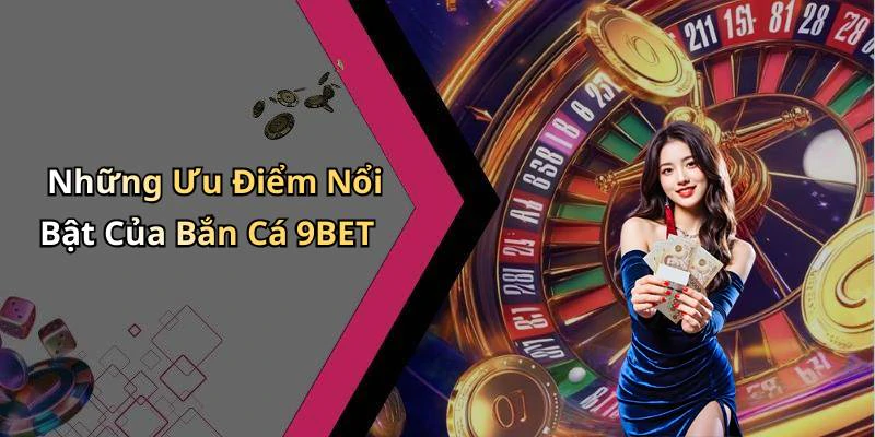 Những Ưu Điểm Nổi Bật Của Bắn Cá 9BET