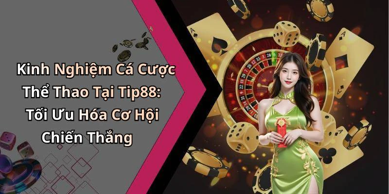 Kinh Nghiệm Cá Cược Thể Thao Tại Tip88: Tối Ưu Hóa Cơ Hội Chiến Thắng