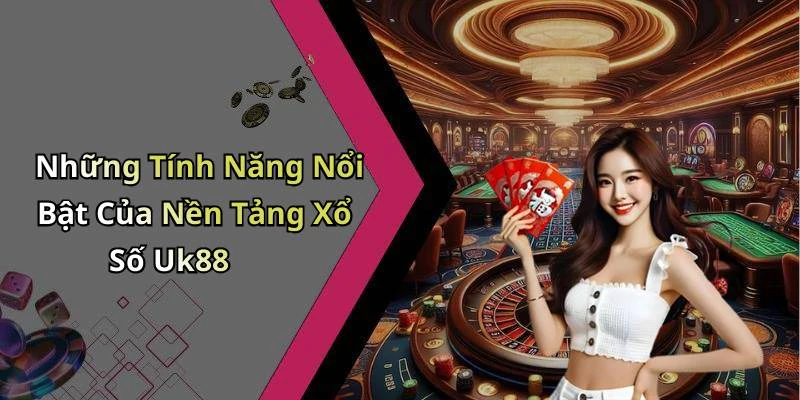 Những Tính Năng Nổi Bật Của Nền Tảng Xổ Số Uk88
