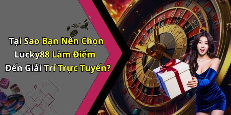 Tại Sao Bạn Nên Chọn Lucky88 Làm Điểm Đến Giải Trí Trực Tuyến?