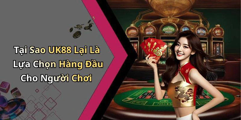Tại Sao UK88 Lại Là Lựa Chọn Hàng Đầu Cho Người Chơi