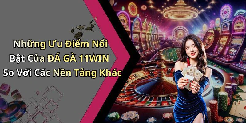 Những Ưu Điểm Nổi Bật Của ĐÁ GÀ 11WIN So Với Các Nền Tảng Khác