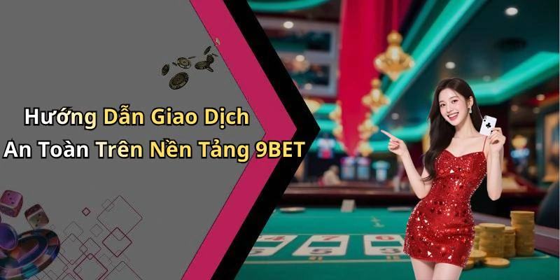 Hướng Dẫn Giao Dịch An Toàn Trên Nền Tảng 9BET
