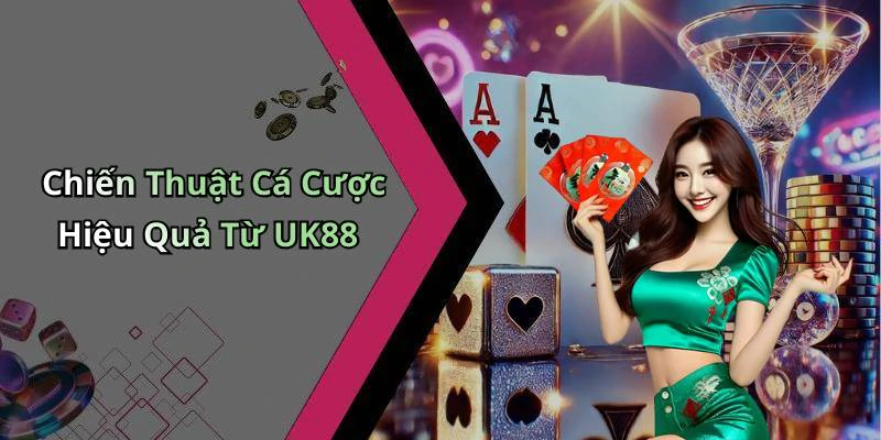 Chiến Thuật Cá Cược Hiệu Quả Từ UK88