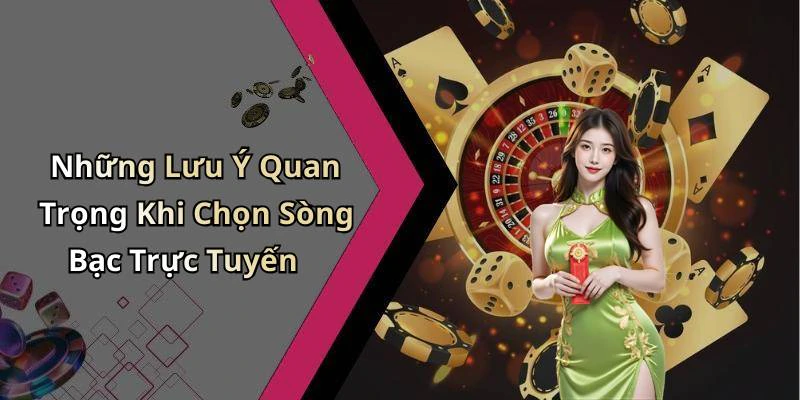 Những Lưu Ý Quan Trọng Khi Chọn Sòng Bạc Trực Tuyến