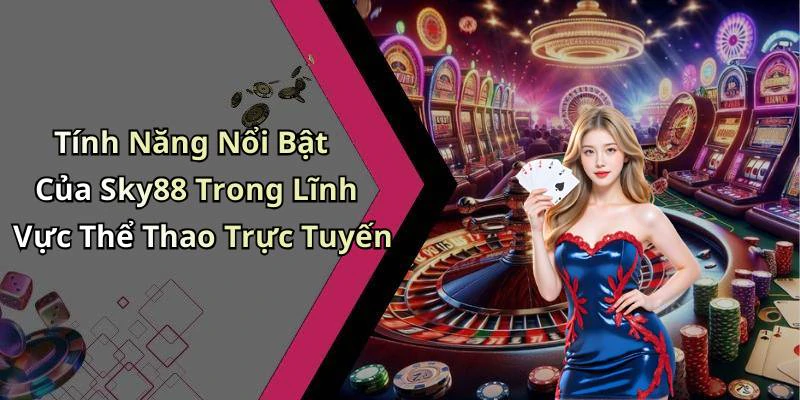 Tính Năng Nổi Bật Của Sky88 Trong Lĩnh Vực Thể Thao Trực Tuyến