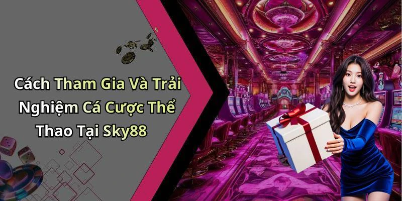 Cách Tham Gia Và Trải Nghiệm Cá Cược Thể Thao Tại Sky88