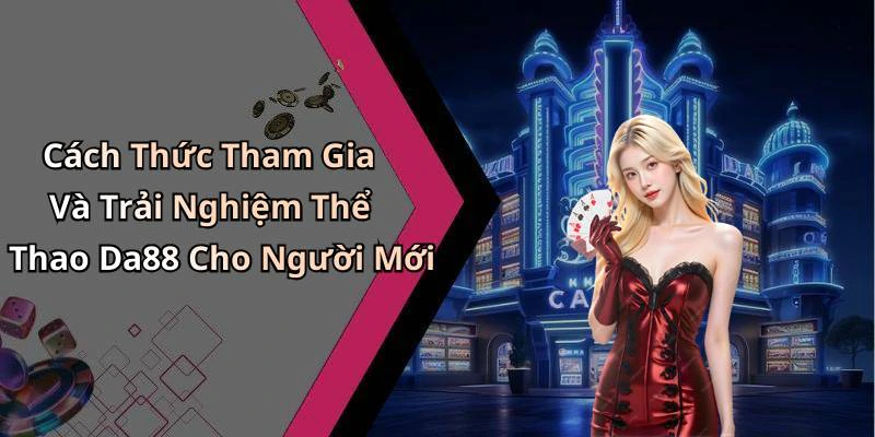 Cách Thức Tham Gia Và Trải Nghiệm Thể Thao Da88 Cho Người Mới