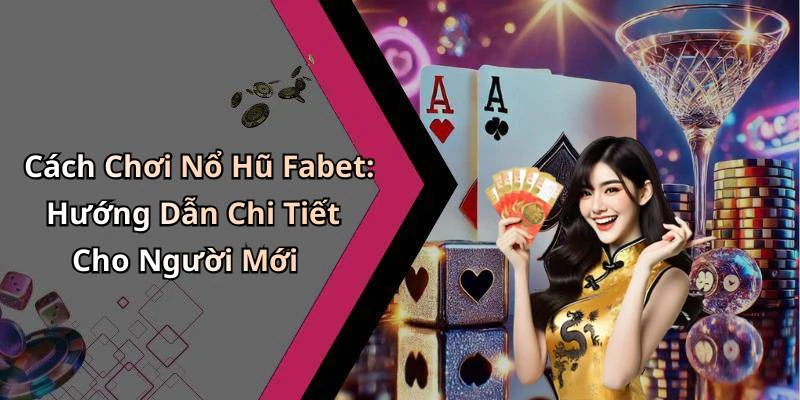 Cách Chơi Nổ Hũ Fabet: Hướng Dẫn Chi Tiết Cho Người Mới