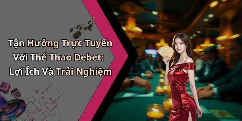 Tận Hưởng Trực Tuyến Với Thể Thao Debet: Lợi Ích Và Trải Nghiệm