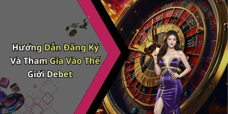 Hướng Dẫn Đăng Ký Và Tham Gia Vào Thế Giới Debet