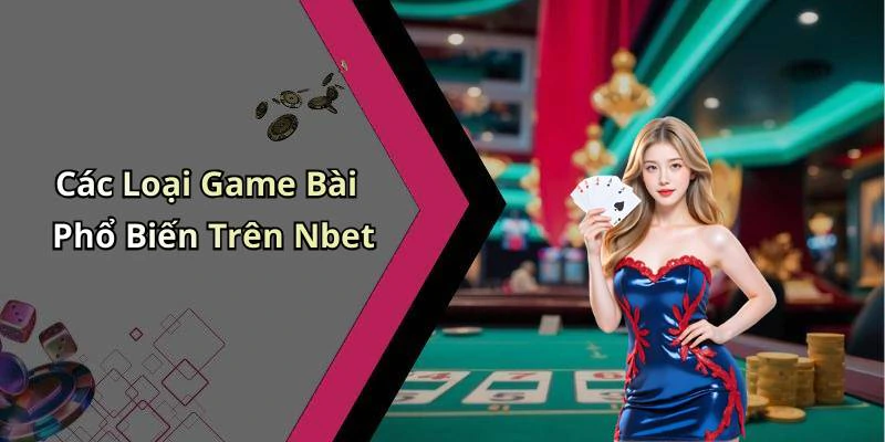 Các Loại Game Bài Phổ Biến Trên Nbet
