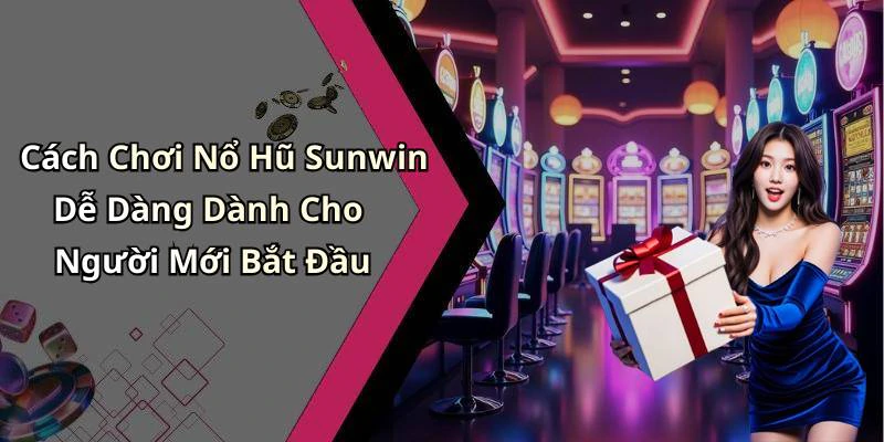 Cách Chơi Nổ Hũ Sunwin Dễ Dàng Dành Cho Người Mới Bắt Đầu
