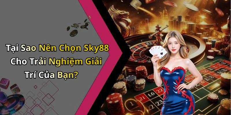 Tại Sao Nên Chọn Sky88 Cho Trải Nghiệm Giải Trí Của Bạn?