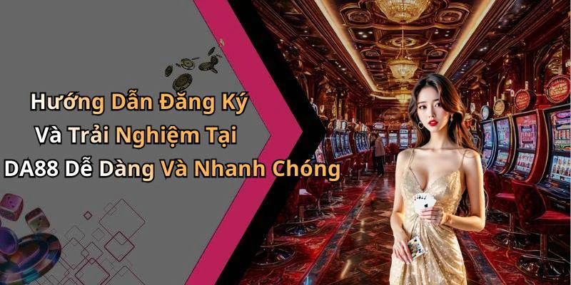 Hướng Dẫn Đăng Ký Và Trải Nghiệm Tại DA88 Dễ Dàng Và Nhanh Chóng