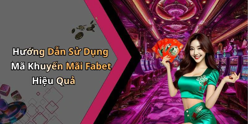 Hướng Dẫn Sử Dụng Mã Khuyến Mãi Fabet Hiệu Quả