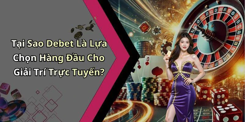 Tại Sao Debet Là Lựa Chọn Hàng Đầu Cho Giải Trí Trực Tuyến?