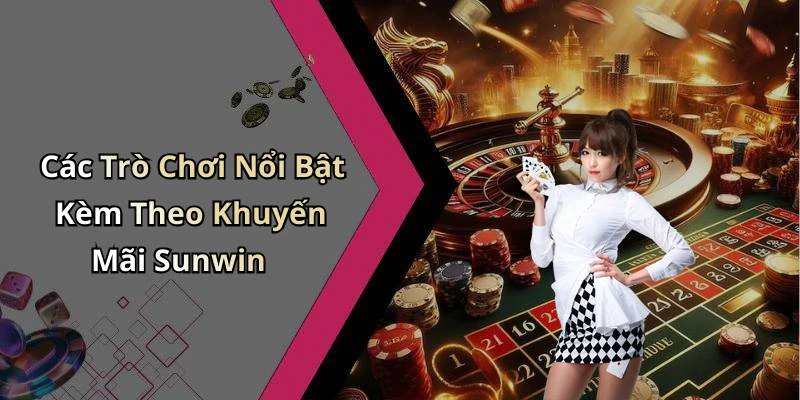 Các Trò Chơi Nổi Bật Kèm Theo Khuyến Mãi Sunwin